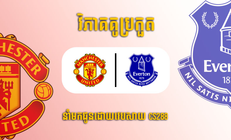 ព្យាករណ៍គូ​ Man United vs Everton ម៉ោង១៨:៣០ ថ្ងៃទី៨មេសា​
